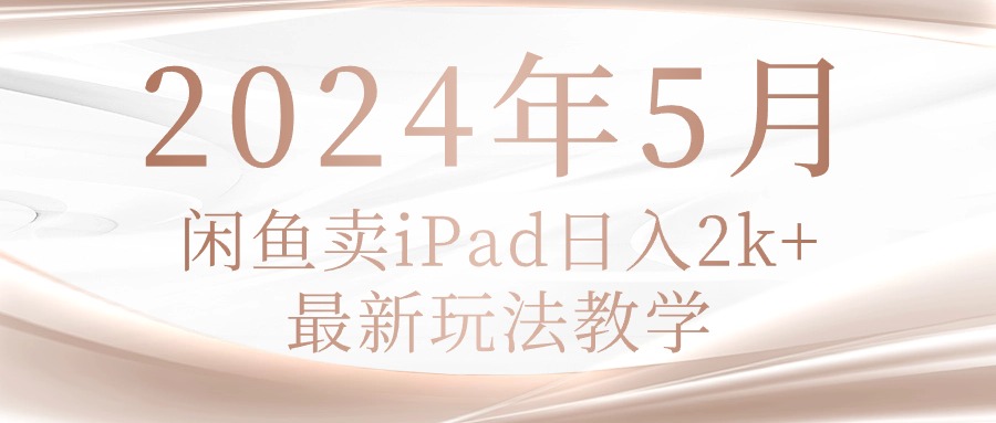 （10459期）2024年5月闲鱼卖ipad日入2k，最新玩法教学-777网创网