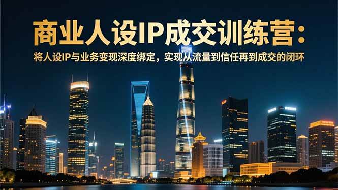 (16789期)商业人设IP成交训练营-12月:将人设IP与业务变现深度绑定,从流量到信任再到成交闭环 (16789期)商业人设IP成交训练营-12月:将人设IP与业务变现深度绑定,从流量到信任再到成交闭环