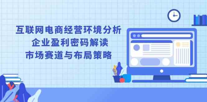 互联网电商经营环境分析, 企业盈利密码解读, 市场赛道与布局策略-777网创网
