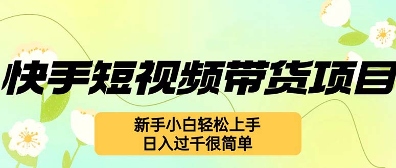 （12957期）快手短视频带货项目，最新玩法 新手小白轻松上手，日入过千很简单-777网创网