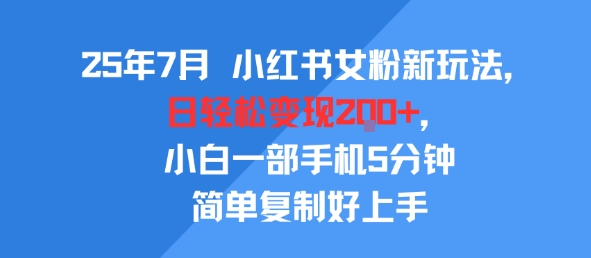 25年7月小红书女粉新玩法，公域转私域变现，日轻松变现2张+，5分钟简单复制好上手-777网创网