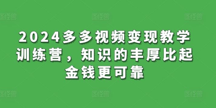 2024多多视频变现教学训练营，知识的丰厚比起金钱更可靠-777网创网