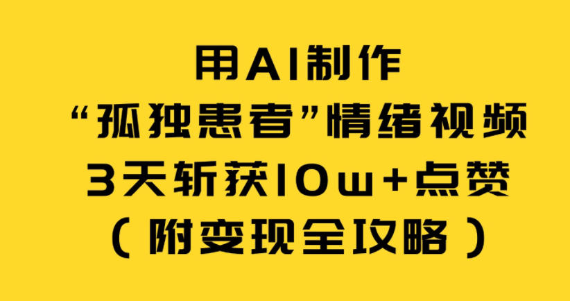 用AI制作“孤独患者”情绪视频,3天斩获10w+点赞(附变现全攻略)-777网创网