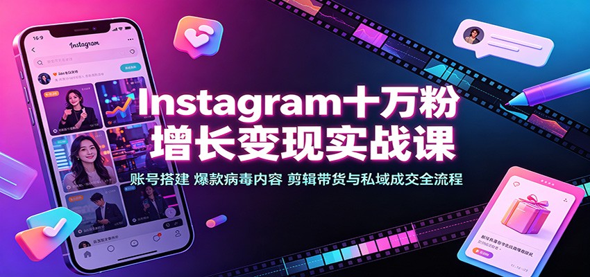 Instagram十万粉增长变现实战课：账号搭建、爆款病毒内容、剪辑带货与私域成交全流程-777网创网