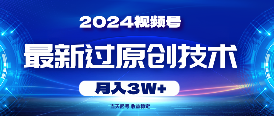 (10704期)2024视频号最新过原创技术,当天起号,收益稳定,月入3W+-777网创网