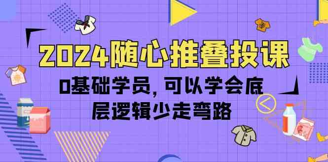 （10017期）2024随心推叠投课，0基础学员，可以学会底层逻辑少走弯路（14节）-777网创网