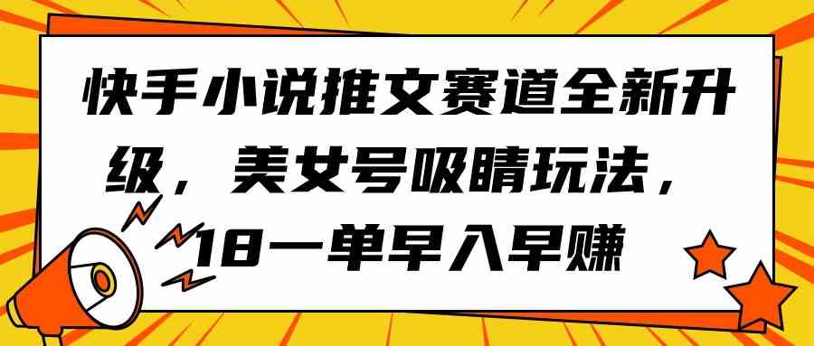 （9776期）快手小说推文赛道全新升级，美女号吸睛玩法，18一单早入早赚-777网创网
