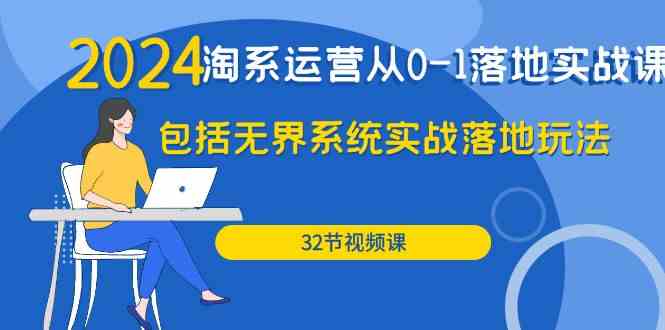 （9919期）2024·淘系运营从0-1落地实战课：包括无界系统实战落地玩法（32节）-777网创网