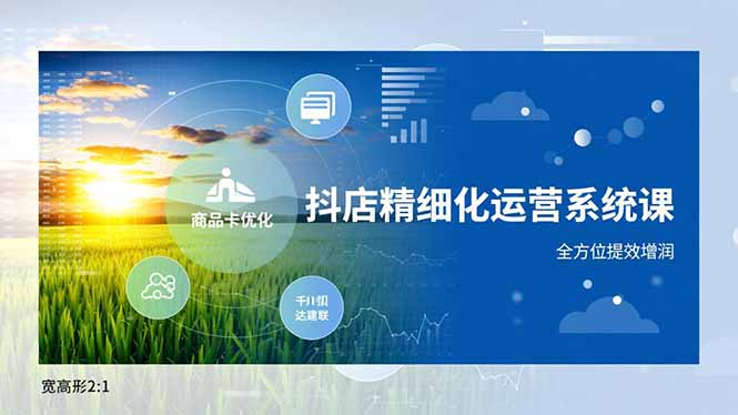 抖店精细化运营系统课,商品卡优化、达人建联、千川投放,全方位提效增润-777网创网