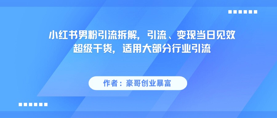 小红书男粉引流，超级干货，引流变现当日见效-777网创网