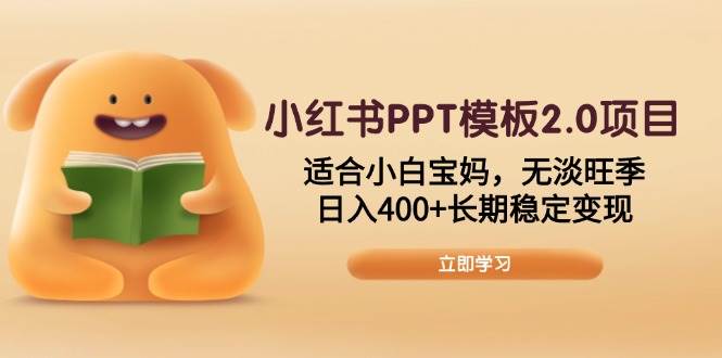 （13997期）小红书PPT模板2.0项目，适合小白宝妈，无淡旺季，日入400+长期稳定变现-777网创网