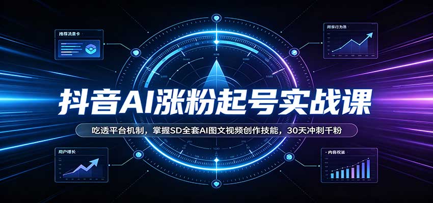 抖音AI涨粉起号实战课：吃透平台机制，掌握SD全套AI图文视频创作技能，30天冲刺千粉-777网创网