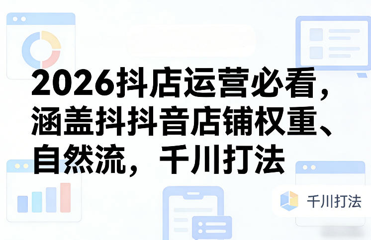 2026抖店运营必看，涵盖抖音店铺权重、自然流，千川打法-777网创网
