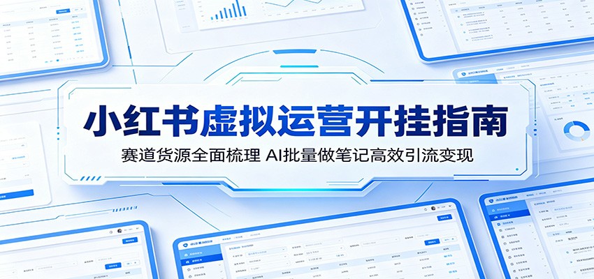 小红书虚拟运营开挂指南：赛道货源全面梳理，AI批量做笔记高效引流变现-777网创网