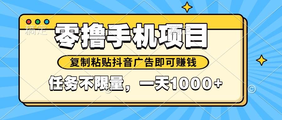 （14752期）2025年最新手机零撸小项目，复制粘贴抖音广告即可赚钱，平台大水，任务…-777网创网