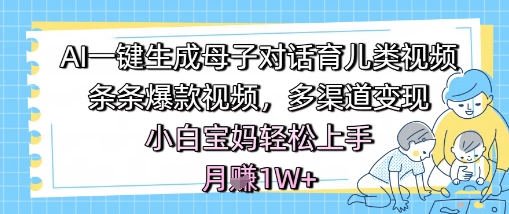 AI一键生成母子对话育儿类视频,条条爆款视频,多渠道变现,小白宝妈轻松上手,月入1W+-777网创网