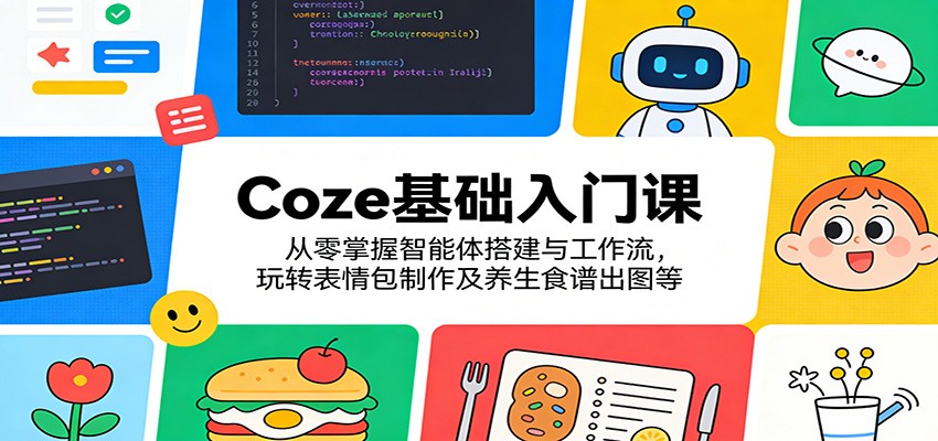 Coze基础入门课：从零掌握智能体搭建与工作流，玩转表情包制作及养生食谱出图等-777网创网