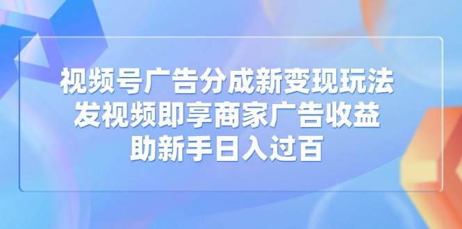 图片[1]-（14588期）视频号广告分成新变现玩法：发视频即享商家广告收益，助新手日入过百-777网创网