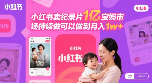小红书卖纪录片1亿宝妈市场持续做可以做到月入1w+