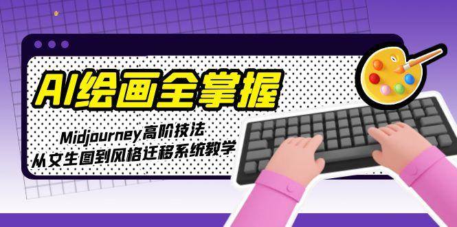 （15020期）AI绘画全掌握：Midjourney高阶技法，从文生图到风格迁移系统教学-777网创网