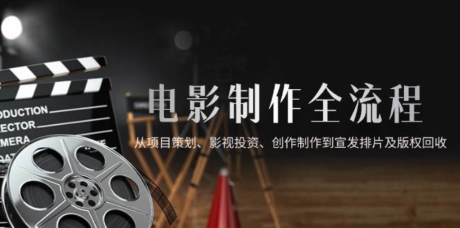 （14800期）电影制作全流程，从项目策划、影视投资、创作制作到宣发排片及版权回收-777网创网