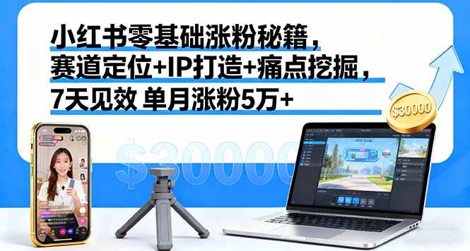 （16158期）小红书零基础涨粉秘籍，赛道定位+IP打造+痛点挖掘，7天见效 单月涨粉5万+-777网创网