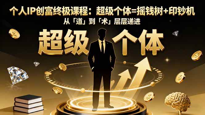 （16365期）个人IP创富终极课程：超级个体=摇钱树+印钞机，从「道」到「术」层层递进-777网创网