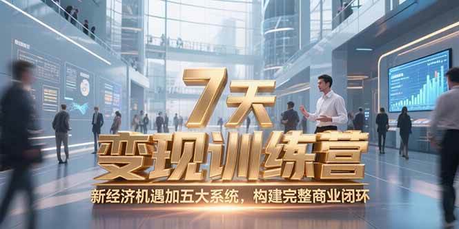 (15200期)7天咨询师变现训练营,新经济机遇加五大系统,构建完整商业闭环-777网创网