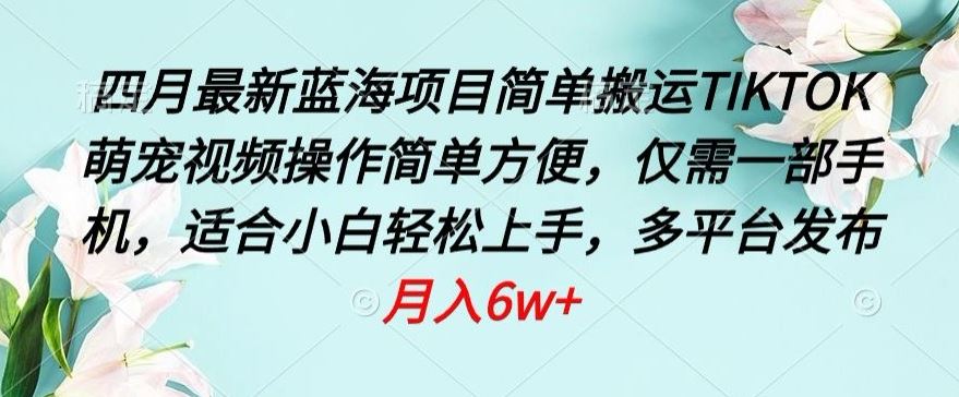 四月最新蓝海项目,简单搬运TIKTOK萌宠视频,操作简单方便,仅需一部手机【揭秘】-777网创网