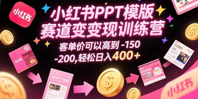 （15471期）小红书PPT模版赛道变现训练营，客单价可以高到150-200，轻松日入400+-777网创网