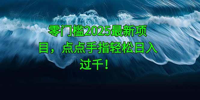 (14744期)零门槛2025最新项目,点点手指轻松日入过千!-777网创网