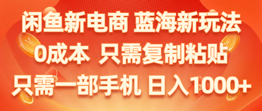 （11013期）闲鱼新电商,蓝海新玩法,0成本,只需复制粘贴,小白轻松上手,只需一部手机…-777网创网