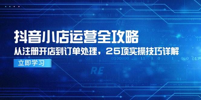 （14939期）抖音小店运营全攻略，从注册开店到订单处理，25项实操技巧详解-777网创网