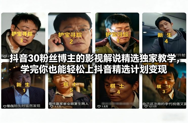 抖音30粉丝博主的影视解说精选独家教学，学完你也能轻松上抖音精选计划变现-777网创网