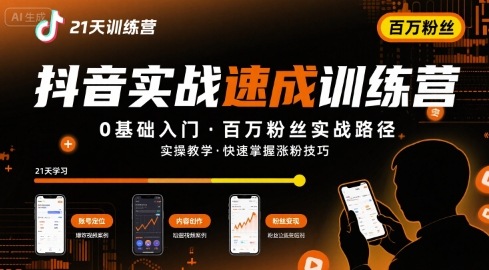 21天抖音实操训练营0基础,抖音百万粉丝实战速成