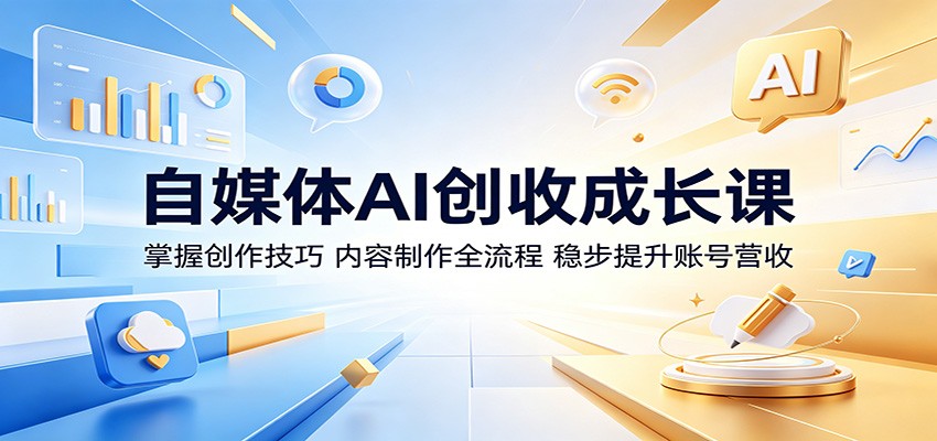 自媒体AI创收成长课：掌握创作技巧，内容制作全流程，稳步提升账号营收-777网创网
