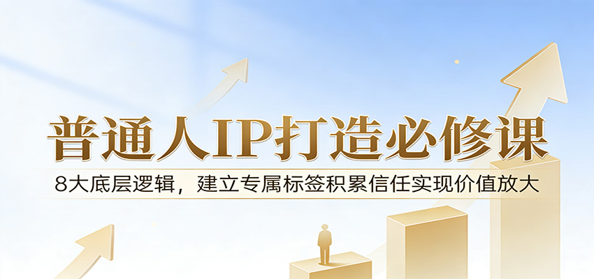 付费文章：普通人IP打造必修课，8大底层逻辑，建立专属标签积累信任实现价值放大-777网创网