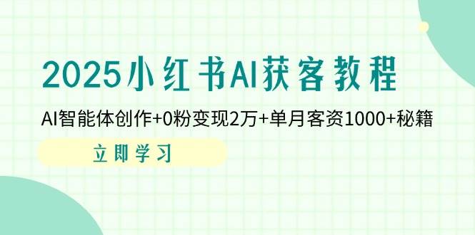 （14301期）2025小红书AI获客教程：AI智能体创作+0粉变现2万+单月客资1000+秘籍-777网创网