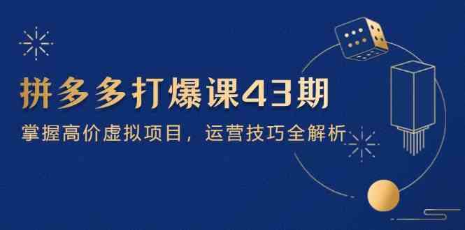 拼多多打爆课第 43 期,掌握高价虚拟项目,运营技巧全解析(15节)-777网创网