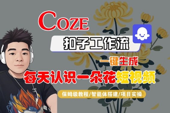 COZE扣子工作流一键生成每天认识一朵花短视频,保姆级教程-智能体搭建-项目实操-777网创网