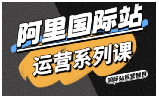 阿里国际站运营系列课，涵盖精准引流、直通车与全站推实战SOP，搭配AI效率工具包与高阶增长玩法-777网创网