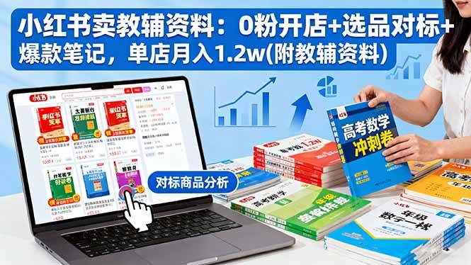 （16331期）小红书卖教辅资料：0粉开店+选品对标+爆款笔记，单店月入1.2w(附教辅资料)-777网创网