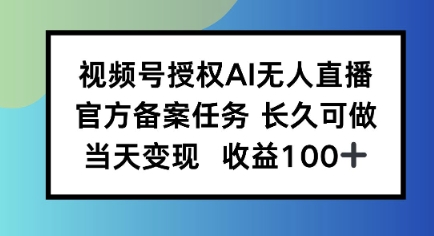 视频号授权AI无人挂播任务，长久稳定 官方备案任务，当天上手日入100+-777网创网