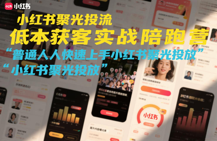 小红书聚光投流低成本获客实战陪跑营,普通人快速上手小红书聚光投放-777网创网