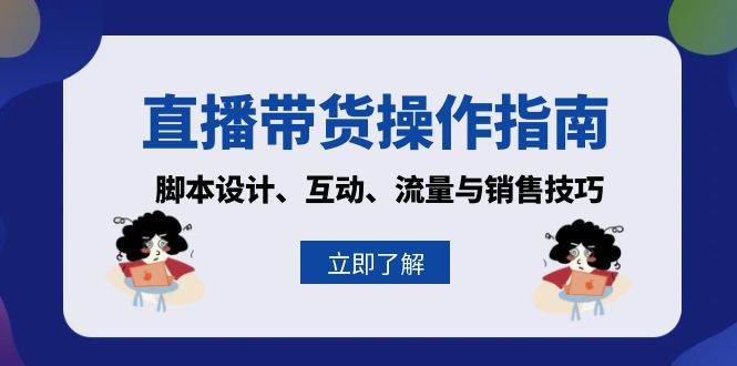 （13328期）直播带货操作指南：脚本设计、互动、流量与销售技巧-777网创网