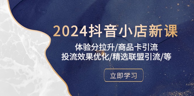 （10206期）2024抖音小店新课，体验分拉升/商品卡引流/投流效果优化/精选联盟引流/等-777网创网