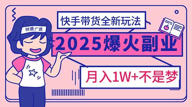 （14275期）2025年爆红副业！快手带货全新玩法，月入1万加不是梦！-777网创网