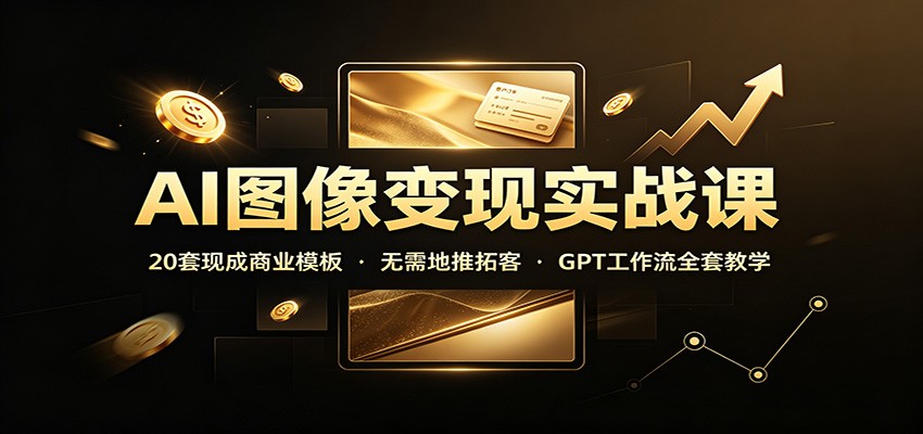 AI图像变现实战课：20套现成商业模板，无需地推拓客，GPT工作流全套教学-777网创网