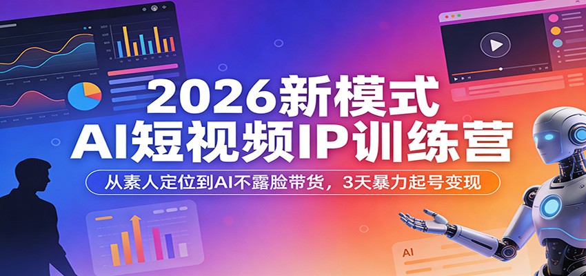 2026新模式AI短视频IP训练营：从素人定位到AI不露脸带货，3天暴力起号变现-777网创网