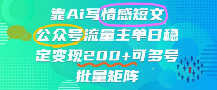 靠AI写情感短文,公众号流量主日入2张+,可多号批量矩阵-777网创网